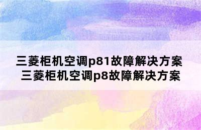 三菱柜机空调p81故障解决方案 三菱柜机空调p8故障解决方案